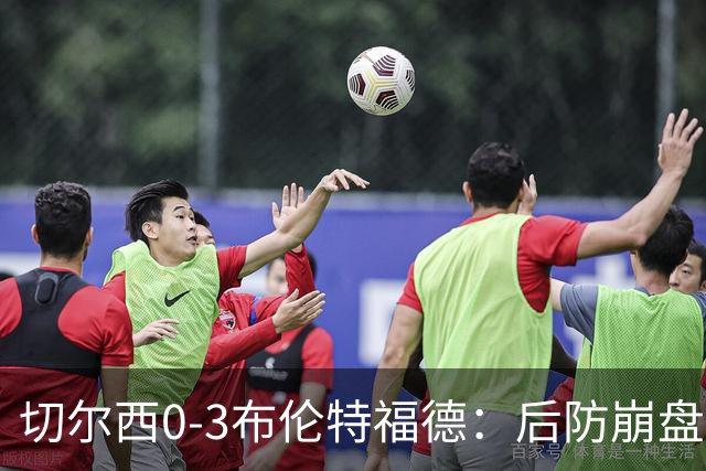 切尔西0-3布伦特福德：后防崩盘，连续21场失球